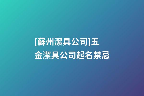 [蘇州潔具公司]五金潔具公司起名禁忌-第1張-公司起名-玄機派